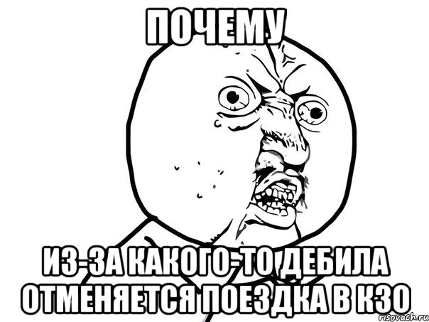 Почему Из-за какого-то дебила отменяется поездка в КЗО, Мем Ну почему (белый фон)