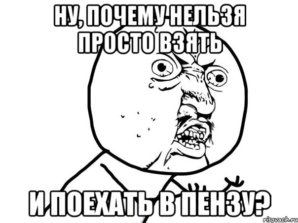 Ну, почему нельзя просто взять и поехать в Пензу?, Мем Ну почему (белый фон)