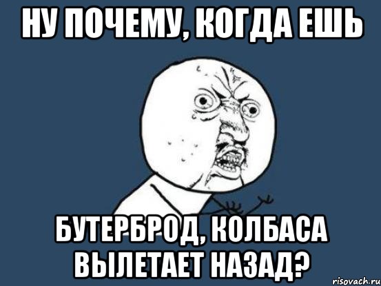 Ну почему, когда ешь бутерброд, колбаса вылетает назад?, Мем Ну почему