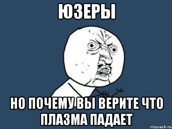 Юзеры Но почему вы верите что Плазма падает, Мем Ну почему