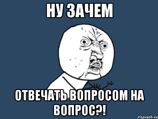 Ну зачем отвечать вопросом на вопрос?!, Мем Ну почему