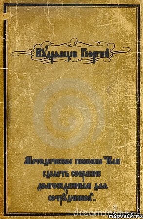 Кудрявцев Георгий Методическое пособие "Как сделать собрание долгожданным для сотрудников"., Комикс обложка книги