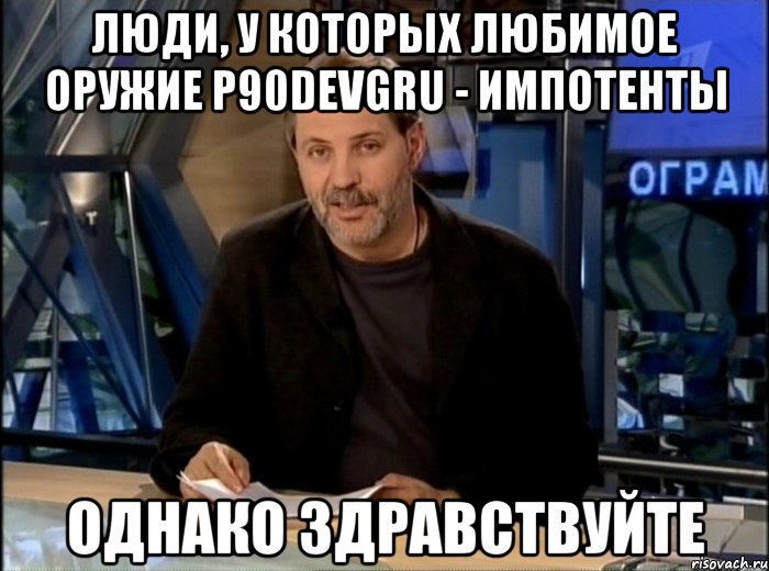 Люди, у которых любимое оружие P90DEVGRU - импотенты ОДНАКО ЗДРАВСТВУЙТЕ, Мем Однако Здравствуйте