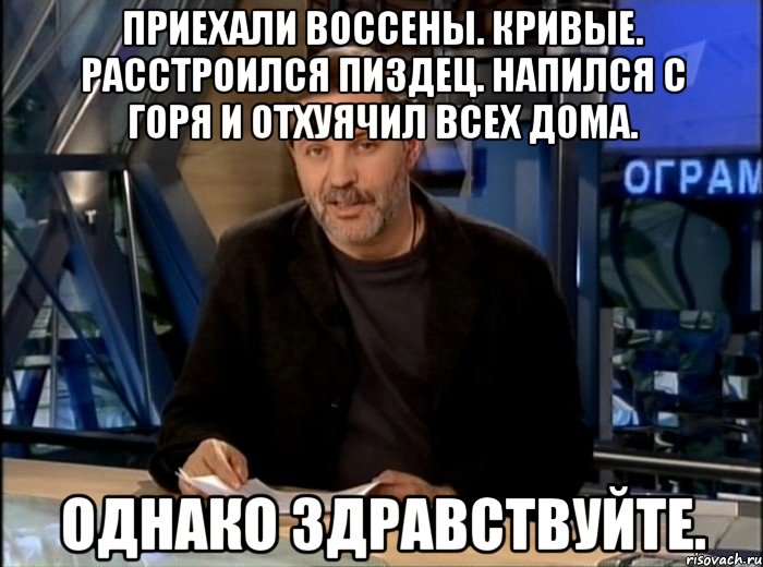 Приехали Воссены. Кривые. Расстроился пиздец. Напился с горя и отхуячил всех дома. Однако здравствуйте., Мем Однако Здравствуйте