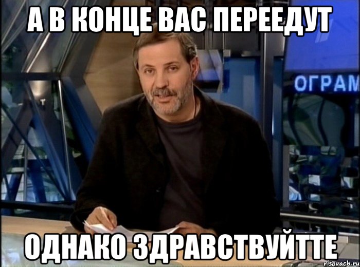 А в конце вас переедут однако здравствуйтте, Мем Однако Здравствуйте