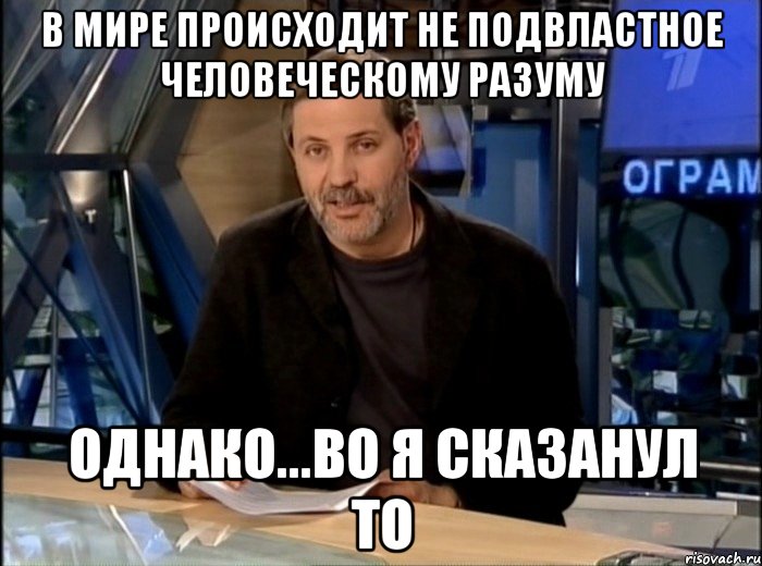 В мире происходит не подвластное человеческому разуму Однако...во я сказанул то, Мем Однако Здравствуйте