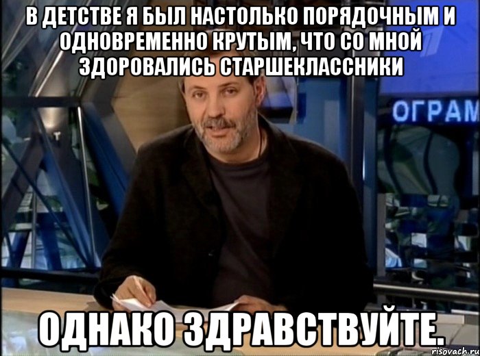 В детстве я был настолько порядочным и одновременно крутым, что со мной здоровались старшеклассники однако здравствуйте., Мем Однако Здравствуйте