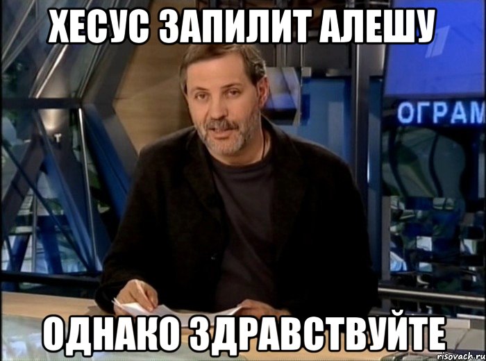 Хесус запилит Алешу однако здравствуйте, Мем Однако Здравствуйте