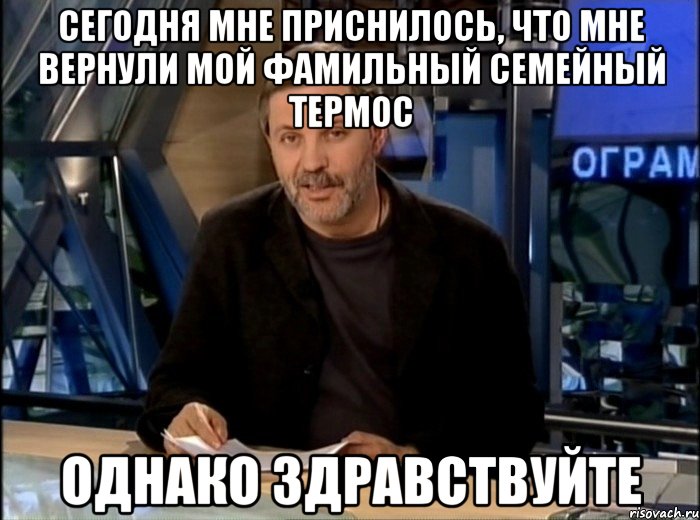 сегодня мне приснилось, что мне вернули мой фамильный семейный термос однако здравствуйте, Мем Однако Здравствуйте