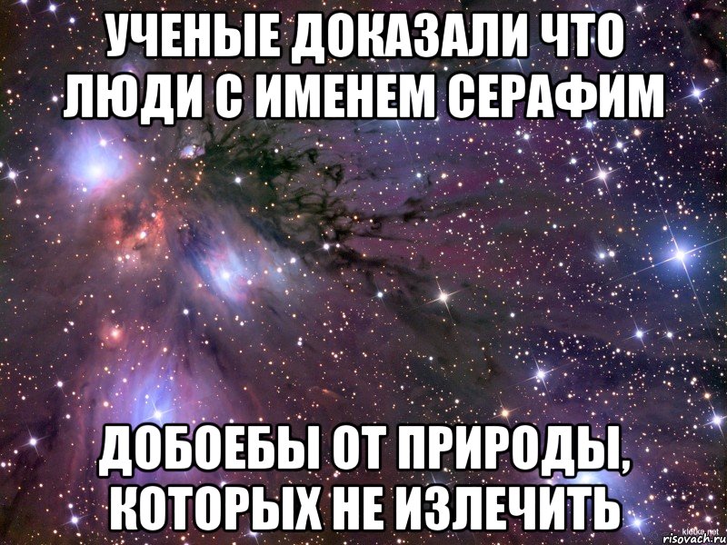 Ученые доказали что люди с именем Серафим Добоебы от природы, которых не излечить, Мем Космос