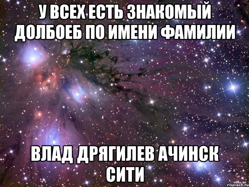 У всех есть знакомый долбоеб по имени фамилии Влад Дрягилев Ачинск сити, Мем Космос