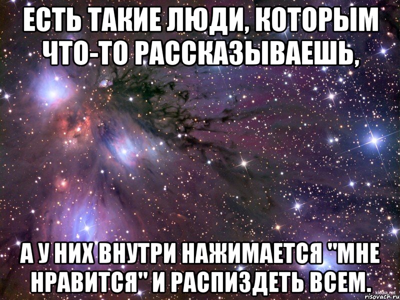 Есть такие люди, которым что-то рассказываешь, а у них внутри нажимается "Мне нравится" и распиздеть всем., Мем Космос