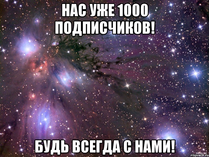 Нас уже 1000 подписчиков! Будь всегда с нами!, Мем Космос