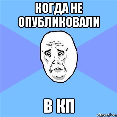 Когда не опубликовали в КП, Мем Okay face