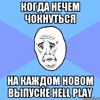 Когда нечем чокнуться На каждом новом выпуске Hell Play, Мем Okay face