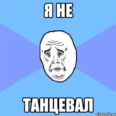 Я не танцевал, Мем Okay face