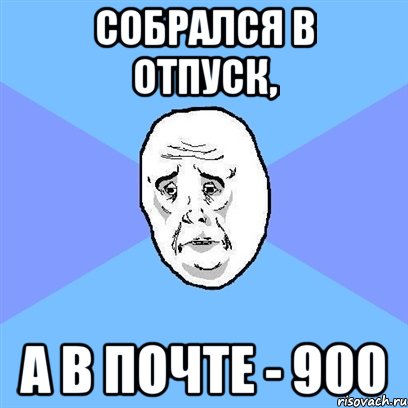 Собрался в отпуск, а в почте - 900, Мем Okay face