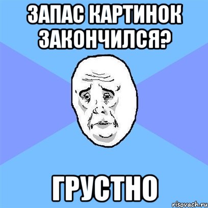 Запас картинок закончился? Грустно, Мем Okay face