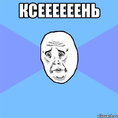 Ксеееееень , Мем Okay face