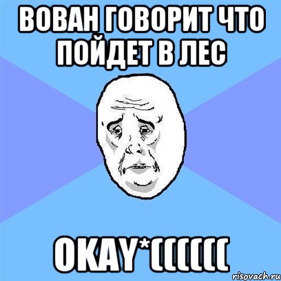 Вован говорит что пойдет в лес OKAY*((((((, Мем Okay face