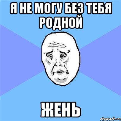 Я не могу без тебя родной Жень, Мем Okay face