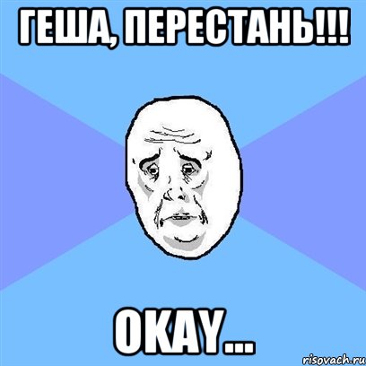 Геша, перестань!!! Okay..., Мем Okay face