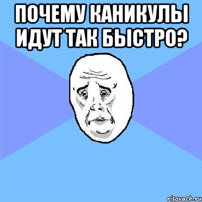 ПОЧЕМУ КАНИКУЛЫ ИДУТ ТАК БЫСТРО? , Мем Okay face