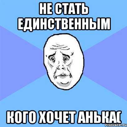 не стать единственным кого хочет анька(, Мем Okay face