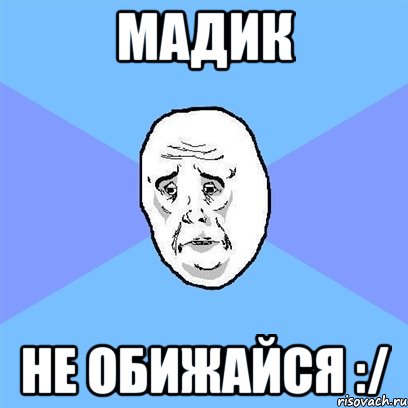 Мадик Не обижайся :/, Мем Okay face