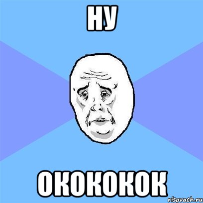 Ну Окококок, Мем Okay face