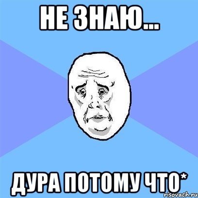 не знаю... дура потому что*, Мем Okay face