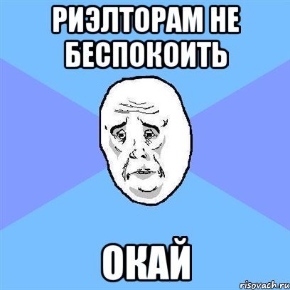 РИЭЛТОРАМ НЕ БЕСПОКОИТЬ ОКАЙ, Мем Okay face