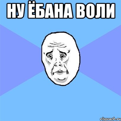 Ну ёбана воли , Мем Okay face