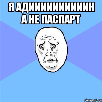 Я АДИИИИИИИИИИН А НЕ ПАСПАРТ , Мем Okay face