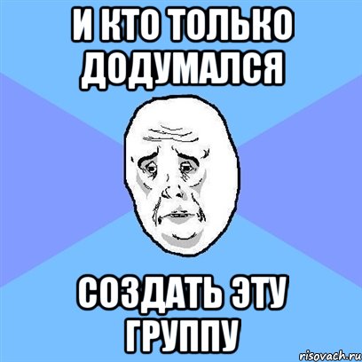 И кто только додумался создать эту группу, Мем Okay face