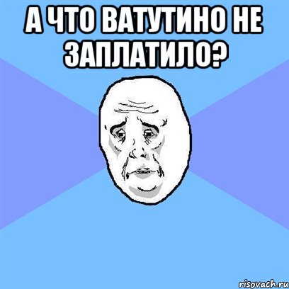 А что Ватутино не заплатило? , Мем Okay face