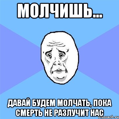 Молчишь... Давай будем молчать, пока смерть не разлучит нас, Мем Okay face