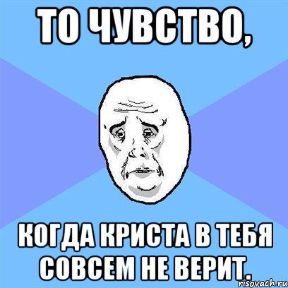 То чувство, Когда Криста в тебя совсем не верит., Мем Okay face