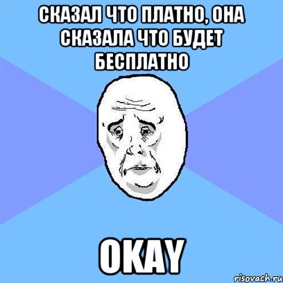 Сказал что платно, она сказала что будет бесплатно okay, Мем Okay face