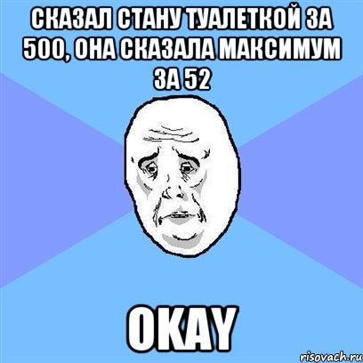 Сказал стану туалеткой за 500, она сказала максимум за 52 okay, Мем Okay face