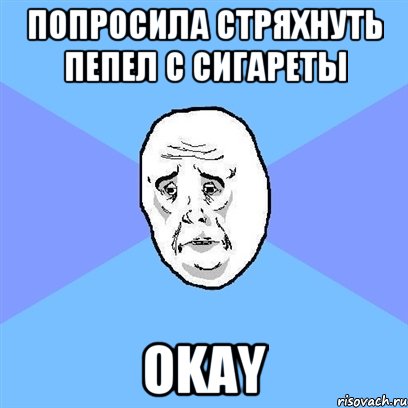 попросила стряхнуть пепел с сигареты okay, Мем Okay face