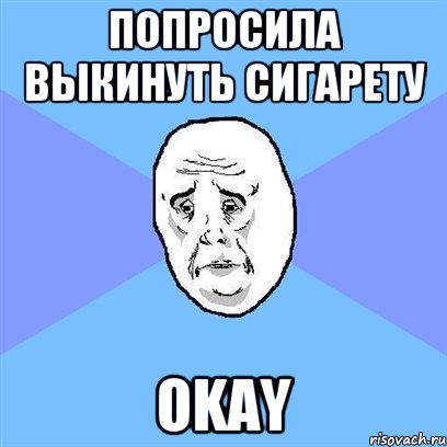 попросила выкинуть сигарету okay, Мем Okay face