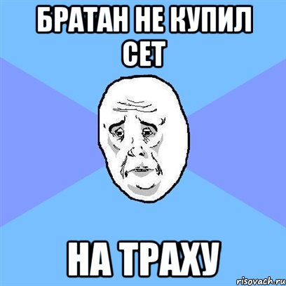 Братан не купил сет на траху, Мем Okay face