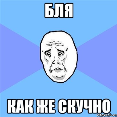 Бля Как же скучно, Мем Okay face