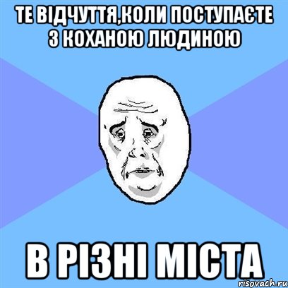 Те відчуття,коли поступаєте з коханою людиною в різні міста, Мем Okay face