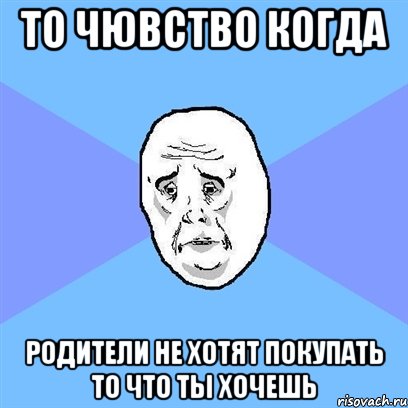 то чювство когда родители не хотят покупать то что ты хочешь, Мем Okay face