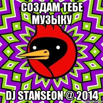 СОЗДАМ ТЕБЕ МУЗЫКУ DJ STANSEON @ 2014, Мем Омская птица