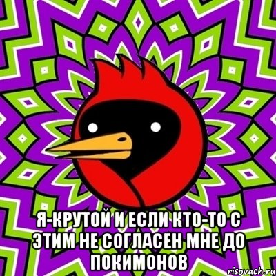  я-крутой и если кто-то с этим не согласен мне до покимонов, Мем Омская птица