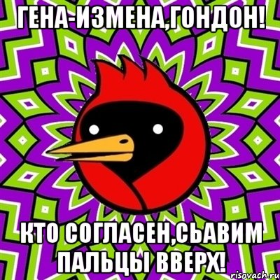 Гена-измена,ГОНДОН! Кто согласен,сьавим пальцы вверх!, Мем Омская птица