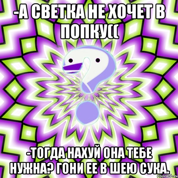 -А Светка не хочет в попку(( -Тогда нахуй она тебе нужна? Гони ее в шею сука., Мем Омская загадка